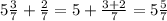 5 \frac{3}{7} + \frac{2}{7} =5+ \frac{3+2}{7} =5 \frac{5}{7}