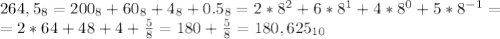 264,5_8=200_8+60_8+4_8+0.5_8=2*8^2+6*8^1+4*8^0+5*8^{-1}=\\&#10;=2*64+48+4+\frac58=180+\frac58=180,625_{10}