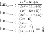 \lim_{x \to \ 5} \frac{(x^2-6x+5)}{(2x^2-11x+5)} \\ \lim_{x \to \ 5} \frac{(x^2-6x+5)'}{(2x^2-11x+5)'} \\ \lim_{x \to \ 5} \frac{(2x-6)}{(4x-11)}\\ \lim_{x \to \ 5} \frac{(2*5-6)}{(4*5-11)}= \frac{4}{9} \\