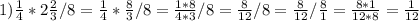 1) \frac{1}{4} *2 \frac{2}{3}/8= \frac{1}{4} * \frac{8}{3} /8= \frac{1*8}{4*3} /8= \frac{8}{12} /8= \frac{8}{12} / \frac{8}{1} = \frac{8*1}{12*8} = \frac{1}{12}