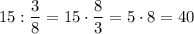 15:\dfrac 38=15\cdot \dfrac 83=5\cdot 8=40