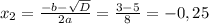 x_2= \frac{-b- \sqrt{D} }{2a}= \frac{3-5}{8}=-0,25