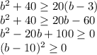 b^{2}+40 \geq 20(b-3) \\ b^{2}+40 \geq 20b-60 \\ b^{2} -20b+100 \geq 0 \\ (b-10)^{2} \geq 0