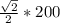 \frac{ \sqrt{2} }{2} *200