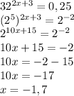 32^{2x+3}=0,25\\(2^5)^{2x+3}=2^{-2}\\2^{10x+15}=2^{-2}\\10x+15=-2\\10x=-2-15\\10x=-17\\x=-1,7