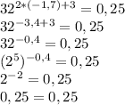 32^{2*(-1,7)+3}=0,25\\32^{-3,4+3}=0,25\\32^{-0,4}=0,25\\(2^5)^{-0,4}=0,25\\2^{-2}=0,25\\0,25=0,25