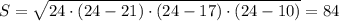 S= \sqrt{24\cdot (24-21)\cdot(24-17)\cdot(24-10)}=84