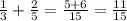 \frac{1}{3} + \frac{2}{5} = \frac{5+6}{15} = \frac{11}{15}