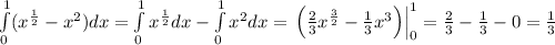 \int\limits_0^1(x^{\frac12}-x^2)dx=\int\limits_0^1x^{\frac12}dx-\int\limits_0^1x^2dx=\left.\left(\frac23x^{\frac32}-\frac13x^3\right)\right|_0^1=\frac23-\frac13-0=\frac13