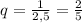 q=\frac1{2,5}=\frac25