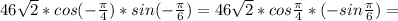 46\sqrt{2}*cos(-\frac{\pi}{4})*sin(-\frac{\pi}{6})=46\sqrt2*cos\frac{\pi}{4}*(-sin\frac{\pi}{6})=