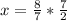 x= \frac{8}{7} * \frac{7}{2}