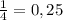 \frac{1}{4} = 0,25&#10;