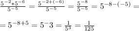 \\\frac{5^{-2}*5^{-6}}{5^{-5}} = \frac{5^{-2 + (-6)}}{5^{-5}} = \frac{5^{-8}}{5^{-5}} = 5^{-8 - (-5)} = \\&#10;\\ = 5^{-8+5} = 5^-3 = \frac{1}{5^3} = \frac{1}{125}\\