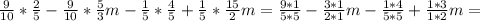 \frac{9}{10}* \frac{2}{5} - \frac{9}{10}*\frac{5}{3}m- \frac{1}{5}* \frac{4}{5} +\frac{1}{5}*\frac{15}{2}m= \frac{9*1}{5*5} - \frac{3*1}{2*1} m- \frac{1*4}{5*5}+ \frac{1*3}{1*2}m=