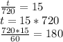 \frac{t}{720}=15\\&#10; t=15*720\\&#10; \frac{720*15}{60}=180