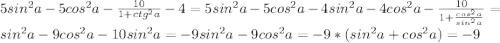 5sin^{2}a-5cos^{2}a- \frac{10}{1+ctg^{2}a}-4=5sin^{2}a-5cos^{2}a-4sin^{2}a-4cos^{2}a- \frac{10}{1+ \frac{cos^{2}a}{sin^{2}a}}=sin^{2}a-9cos^{2}a-10sin^{2}a=-9sin^{2}a-9cos^{2}a=-9*(sin^{2}a+cos^{2}a)=-9