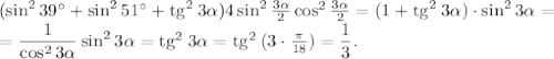 (\sin^2{39^\circ} + \sin^2{51^\circ} + \mathrm{tg}^2 \: 3\alpha) 4\sin^2{\frac{3\alpha}{2}}\cos^2{\frac{3\alpha}{2}} = (1 + \mathrm{tg}^2 \: 3\alpha)\cdot \sin^2{3\alpha} = \\ = \dfrac{1}{\cos^2{3\alpha}} \sin^2{3\alpha} = \mathrm{tg}^2 \: {3\alpha} = \mathrm{tg}^2 \: {(3\cdot \frac{\pi}{18}) = \dfrac{1}{3}.