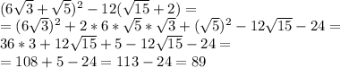 \\(6\sqrt{3} + \sqrt{5})^{2} - 12(\sqrt{15} + 2) = \\=&#10;(6\sqrt{3})^2 + 2*6*\sqrt{5}*\sqrt{3} + (\sqrt{5})^{2} -12\sqrt{15} - 24 =\\ 36*3+12\sqrt{15} + 5 - 12\sqrt{15} - 24 = \\ =108 + 5 - 24 = 113 - 24 = 89\\