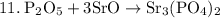 \rm 11. \: P_2O_5 + 3SrO \rightarrow Sr_3(PO_4)_2 \\