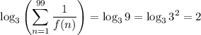 \displaystyle \log_3\left(\sum^{99}_{n=1}\frac{1}{f(n)}\right)=\log_39=\log_33^2=2