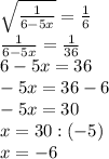 \sqrt{\frac{1}{6-5x}} =\frac{1}{6} \\ {\frac{1}{6-5x}}=\frac{1}{36} \\ 6-5x=36 \\ -5x=36-6 \\ -5x=30 \\ x=30:(-5) \\ x=-6 \\