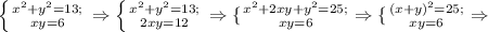 \left \{ {{x^2+y^2=13;} \atop {xy=6 }} \right. \Rightarrow\left \{ {{x^2+y^2=13;} \atop {2xy=12 }} \right. \Rightarrow \{ {{x^2+2xy+y^2=25;} \atop {xy=6 }} \right. \Rightarrow\{ {{(x+y)^2=25;} \atop {xy=6 }} \right. \Rightarrow