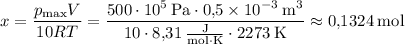 x = \dfrac{p_\mathrm{max}V}{10RT} = \rm \dfrac{500 \cdot 10^5 \: Pa \cdot 0{,}5 \times 10^{-3} \: m^3}{10 \cdot 8{,}31 \: \frac{J}{mol \cdot K} \cdot 2273 \: K} \approx 0{,}1324 \: mol