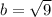 b= \sqrt{9}