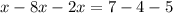 x-8x-2x=7-4-5