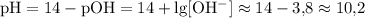 \rm pH = 14 - pOH = 14 + \lg [OH^-] \approx 14 - 3{,}8 \approx 10{,}2