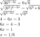 \sqrt{36^{2-3x}}=6 \sqrt{6}\\ \sqrt{(6^2)^{2-3x}}= \sqrt{6^2*6}\\ \sqrt{6^{4-6x}}= \sqrt{6^3}\\4-6x=3\\6x=4-3\\6x=1\\x=1/6