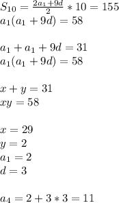 S_{10}=\frac{2a_{1}+9d}{2}*10=155\\&#10; a_{1}(a_{1}+9d)=58\\\\&#10; a_{1}+a_{1}+9d=31\\&#10;a_{1}(a_{1}+9d)=58\\\\&#10;x+y=31\\&#10;xy=58\\\\ &#10; x=29\\&#10; y=2\\&#10; a _{1}=2\\&#10; d=3\\\\&#10;a_{4}=2+3*3=11&#10;