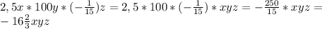 2,5x*100y*(- \frac{1}{15} )z=2,5*100*(- \frac{1}{15} )*xyz=- \frac{250}{15}* xyz= \\ &#10;-16 \frac{2}{3} xyz \\