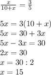 \frac{x}{10+x}= \frac{3}{5}\\\\5x=3(10+x)\\5x=30+3x\\5x-3x=30\\2x=30\\x=30:2\\x=15