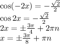 \cos(-2x)=-\frac{\sqrt{2}}{2} &#10;\\\&#10;\cos2x=-\frac{\sqrt{2}}{2} &#10;\\\&#10;2x=\pm \frac{3\pi}{4}+2\pi n&#10;\\\&#10;x=\pm\frac{3 \pi}{8}+\pi n