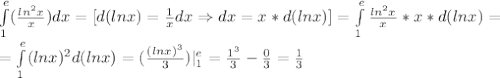 \int\limits^e_1(\frac{ln^2x}{x})dx=[d(lnx)=\frac{1}{x}dx\Rightarrow dx=x*d(lnx)]=\int\limits^e_1\frac{ln^2x}{x}*x*d(lnx)=\\=\int\limits^e_1(lnx)^2d(lnx)=(\frac{(lnx)^3}{3})|^e_1=\frac{1^3}{3}-\frac{0}{3}=\frac{1}{3}