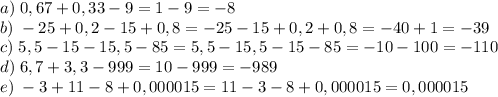 a)\;0,67+0,33-9=1-9=-8\\b)\;-25+0,2-15+0,8=-25-15+0,2+0,8=-40+1=-39\\c)\;5,5-15-15,5-85=5,5-15,5-15-85=-10-100=-110\\d)\;6,7+3,3-999=10-999=-989\\e)\;-3+11-8+0,000015=11-3-8+0,000015=0,000015