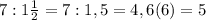 7:1 \frac{1}{2} =7:1,5=4,6(6)=5