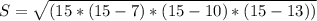 S = \sqrt{(15*(15 - 7)*(15 - 10)*(15 - 13))}