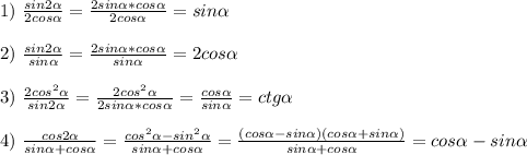 1)\ \frac{sin2\alpha}{2cos\alpha}=\frac{2sin\alpha*cos\alpha}{2cos\alpha}=sin\alpha\\\\2)\ \frac{sin2\alpha}{sin\alpha}=\frac{2sin\alpha*cos\alpha}{sin\alpha}=2cos\alpha\\\\3)\ \frac{2cos^2\alpha}{sin2\alpha}=\frac{2cos^2\alpha}{2sin\alpha*cos\alpha}=\frac{cos\alpha}{sin\alpha}=ctg\alpha\\\\4)\ \frac{cos2\alpha}{sin\alpha+cos\alpha}=\frac{cos^2\alpha-sin^2\alpha}{sin\alpha+cos\alpha}=\frac{(cos\alpha-sin\alpha)(cos\alpha+sin\alpha)}{sin\alpha+cos\alpha}=cos\alpha-sin\alpha