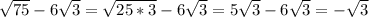 \sqrt{75} - 6 \sqrt{3} = \sqrt{25*3} - 6 \sqrt{3} = 5 \sqrt{3} - 6 \sqrt{3} = - \sqrt{3}