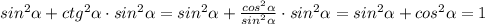 sin ^{2} \alpha +ctg ^{2} \alpha \cdot sin ^{2} \alpha =sin ^{2} \alpha + \frac{cos ^{2} \alpha }{sin ^{2} \alpha } \cdot sin ^{2} \alpha =sin ^{2} \alpha +cos ^{2} \alpha =1