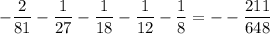 \rm -\dfrac{2}{81}-\dfrac{1}{27}-\dfrac{1}{18}-\dfrac{1}{12}-\dfrac{1}{8}=--\dfrac{211}{648}