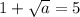 1+\sqrt{a}=5