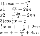 1)cosx=- \frac{ \sqrt{2} }{2} \\ x1= \frac{ 3\pi }{4}+ 2\pi n \\ x2=- \frac{ 3\pi }{4}+ 2\pi n \\ 3)cos \frac{1}{4} x= \frac{1}{2} \\ \frac{1}{4} x=+- \frac{ \pi }{3}+2 \pi n \\ x=+- \frac{4 \pi }3} +8 \pi n