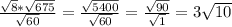 \frac{ \sqrt{8} * \sqrt{675} }{ \sqrt{60}} = \frac{ \sqrt{5400} }{ \sqrt{60} } = \frac{ \sqrt{90} }{ \sqrt{1} } =3 \sqrt{10}