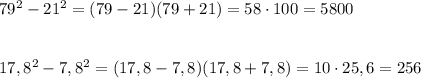 79^2-21^2=(79-21)(79+21)=58\cdot 100=5800\\\\\\17,8^2-7,8^2=(17,8-7,8)(17,8+7,8)=10\cdot 25,6=256