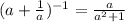 (a+ \frac{1}{a})^{-1} = \frac{a}{a^2+1}