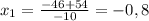 x_{1} = \frac{-46 + 54}{-10} = - 0,8